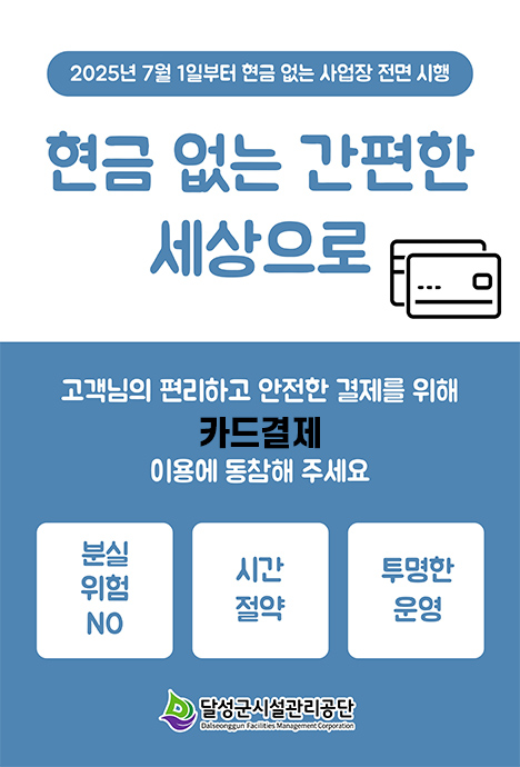 2025년 7월 1일부터 현금 없는 사업장 전면 시행 , 현금 없는 간편한 세상으로 -  고객님의 편리하고 안전한 결제를 위해 카드결제 이용에 동참해 주세요 , 분실위험 No, 시간절약, 투명한 운영, 달성군 시설관리공단 